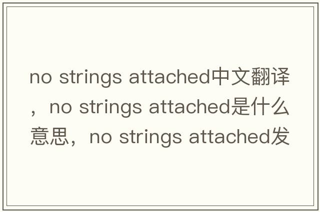 no strings attached中文翻譯，no strings attached是什么意思，no strings attached發(fā)音、用法及例句
