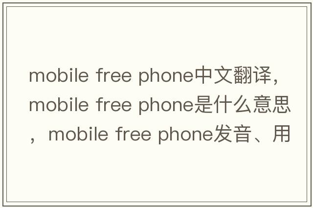 mobile free phone中文翻譯，mobile free phone是什么意思，mobile free phone發(fā)音、用法及例句