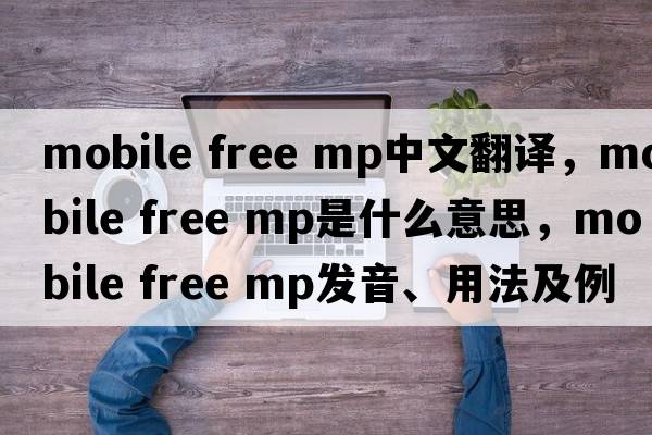 mobile free mp中文翻譯，mobile free mp是什么意思，mobile free mp發(fā)音、用法及例句