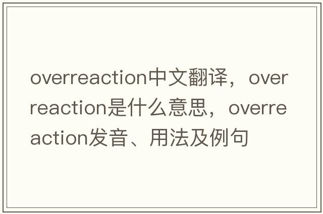 overreaction中文翻譯，overreaction是什么意思，overreaction發(fā)音、用法及例句