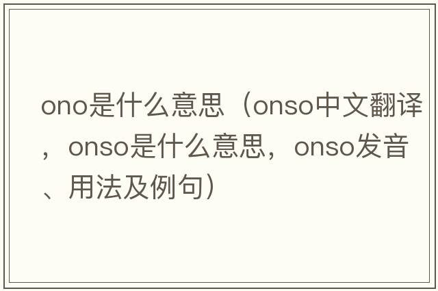 ono是什么意思（onso中文翻譯，onso是什么意思，onso發(fā)音、用法及例句）