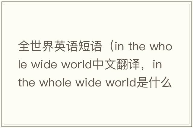 全世界英語(yǔ)短語(yǔ)（in the whole wide world中文翻譯，in the whole wide world是什么意思，in the whole wide world發(fā)音、用法及例句）