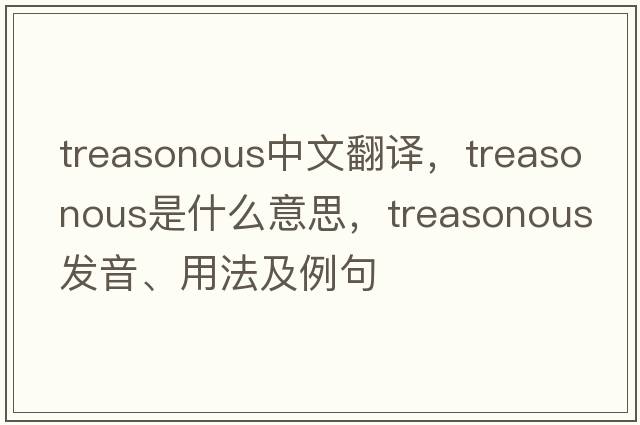 treasonous中文翻譯，treasonous是什么意思，treasonous發(fā)音、用法及例句