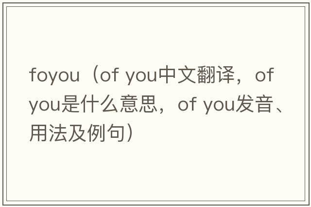 foyou（of you中文翻譯，of you是什么意思，of you發(fā)音、用法及例句）