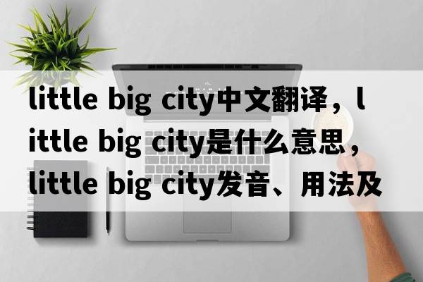 little big city中文翻譯，little big city是什么意思，little big city發(fā)音、用法及例句