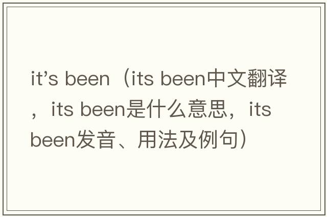 it's been（its been中文翻譯，its been是什么意思，its been發(fā)音、用法及例句）