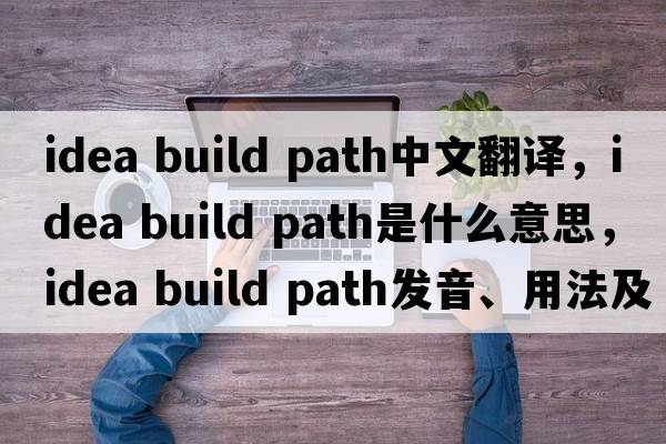 idea build path中文翻譯，idea build path是什么意思，idea build path發(fā)音、用法及例句