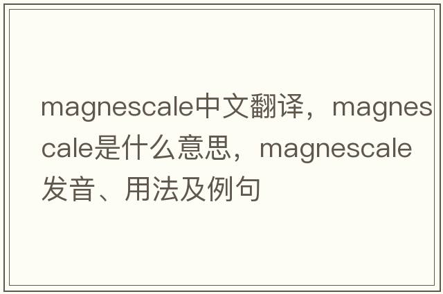 magnescale中文翻譯，magnescale是什么意思，magnescale發(fā)音、用法及例句