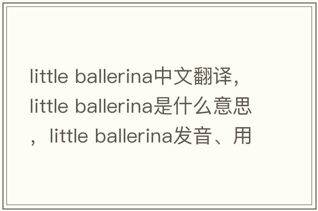 little ballerina中文翻譯，little ballerina是什么意思，little ballerina發(fā)音、用法及例句