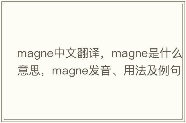 magne中文翻譯，magne是什么意思，magne發(fā)音、用法及例句