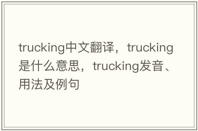 trucking中文翻譯，trucking是什么意思，trucking發(fā)音、用法及例句