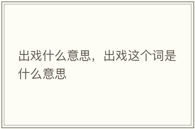 出戲什么意思，出戲這個(gè)詞是什么意思