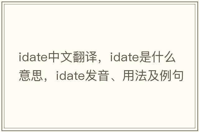 idate中文翻譯，idate是什么意思，idate發(fā)音、用法及例句