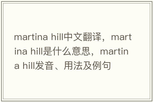 martina hill中文翻譯，martina hill是什么意思，martina hill發(fā)音、用法及例句