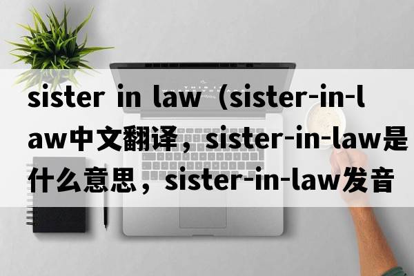 sister in law（sister-in-law中文翻譯，sister-in-law是什么意思，sister-in-law發(fā)音、用法及例句）
