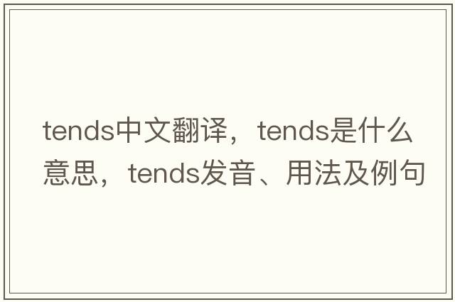 tends中文翻譯，tends是什么意思，tends發(fā)音、用法及例句