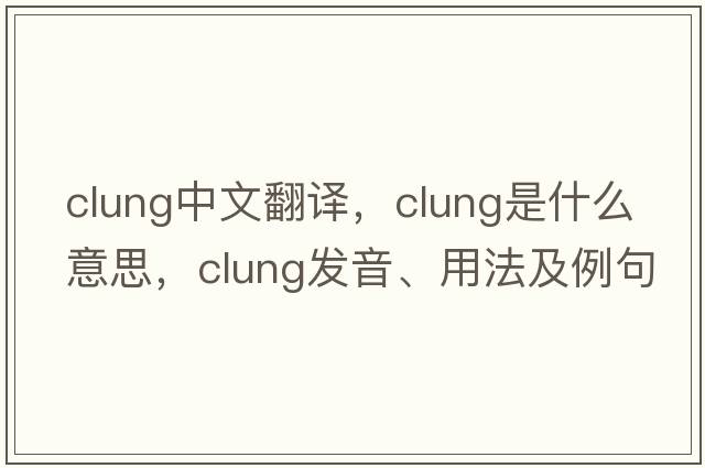 clung中文翻譯，clung是什么意思，clung發(fā)音、用法及例句