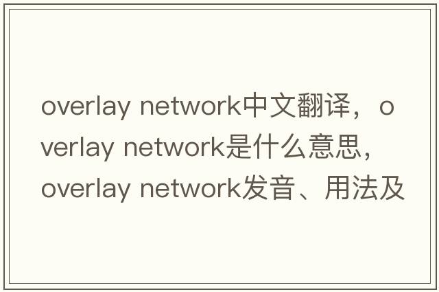 overlay network中文翻譯，overlay network是什么意思，overlay network發(fā)音、用法及例句