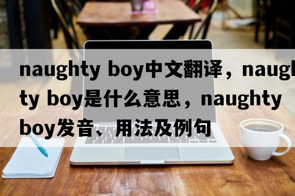naughty boy中文翻譯，naughty boy是什么意思，naughty boy發(fā)音、用法及例句