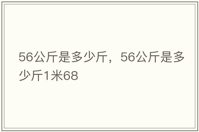56公斤是多少斤，56公斤是多少斤1米68