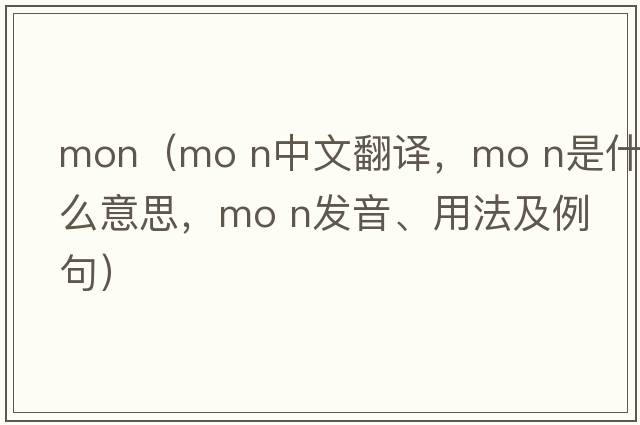 mon（mo n中文翻譯，mo n是什么意思，mo n發(fā)音、用法及例句）