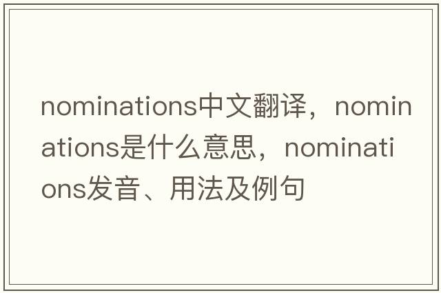 nominations中文翻譯，nominations是什么意思，nominations發(fā)音、用法及例句