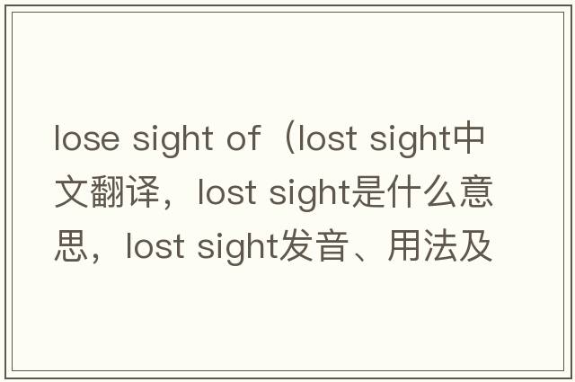 lose sight of（lost sight中文翻譯，lost sight是什么意思，lost sight發(fā)音、用法及例句）