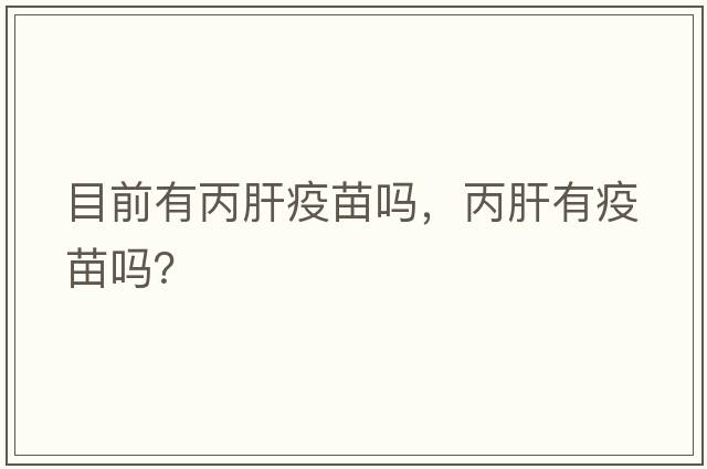 目前有丙肝疫苗嗎，丙肝有疫苗嗎？