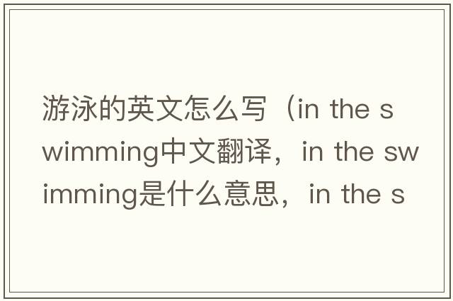 游泳的英文怎么寫(xiě)（in the swimming中文翻譯，in the swimming是什么意思，in the swimming發(fā)音、用法及例句）