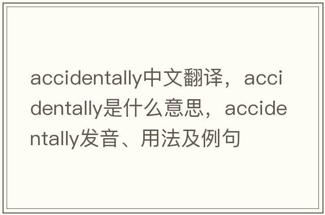 accidentally中文翻譯，accidentally是什么意思，accidentally發(fā)音、用法及例句