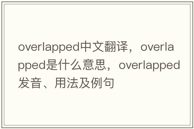overlapped中文翻譯，overlapped是什么意思，overlapped發(fā)音、用法及例句