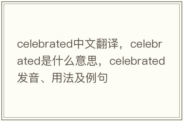 celebrated中文翻譯，celebrated是什么意思，celebrated發(fā)音、用法及例句