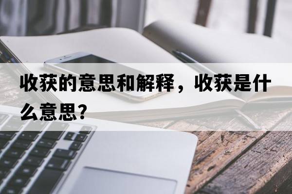 收獲的意思和解釋?zhuān)斋@是什么意思？