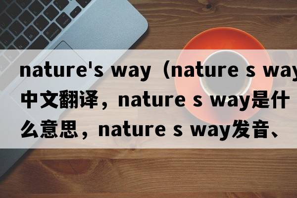 nature's way（nature s way中文翻譯，nature s way是什么意思，nature s way發(fā)音、用法及例句）