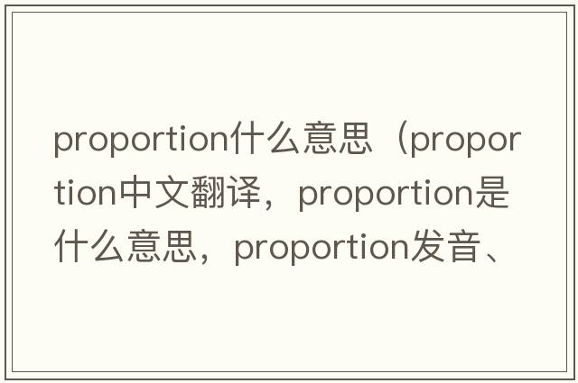 proportion什么意思（proportion中文翻譯，proportion是什么意思，proportion發(fā)音、用法及例句）