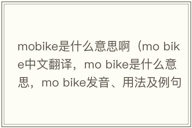 mobike是什么意思?。╩o bike中文翻譯，mo bike是什么意思，mo bike發(fā)音、用法及例句）
