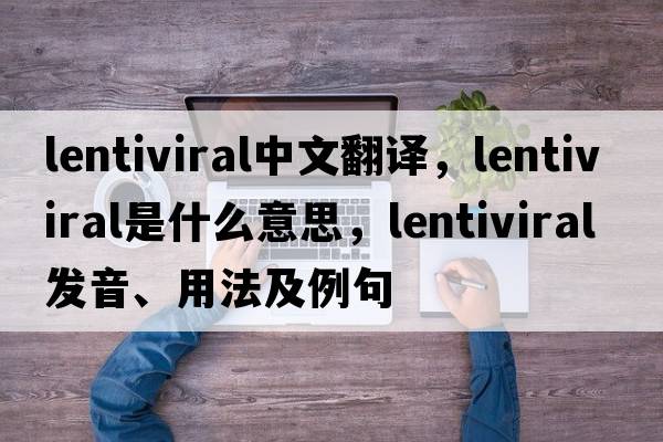 lentiviral中文翻譯，lentiviral是什么意思，lentiviral發(fā)音、用法及例句