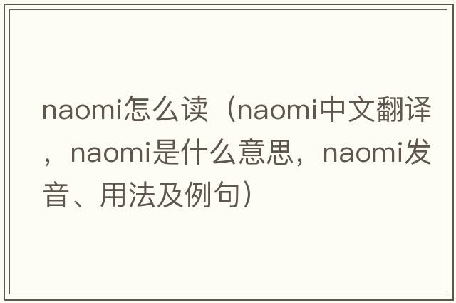 naomi怎么讀（Naomi中文翻譯，Naomi是什么意思，Naomi發(fā)音、用法及例句）