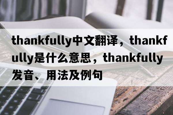 thankfully中文翻譯，thankfully是什么意思，thankfully發(fā)音、用法及例句