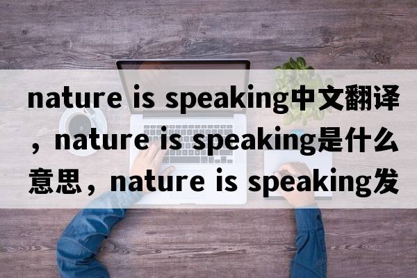 nature is speaking中文翻譯，nature is speaking是什么意思，nature is speaking發(fā)音、用法及例句