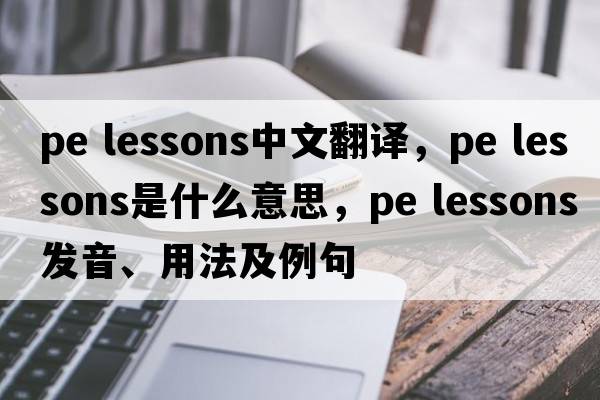 pe lessons中文翻譯，pe lessons是什么意思，pe lessons發(fā)音、用法及例句