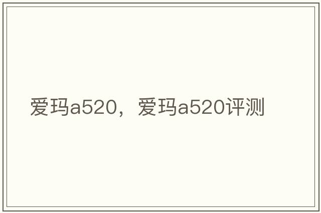 愛(ài)瑪a520，愛(ài)瑪a520評測