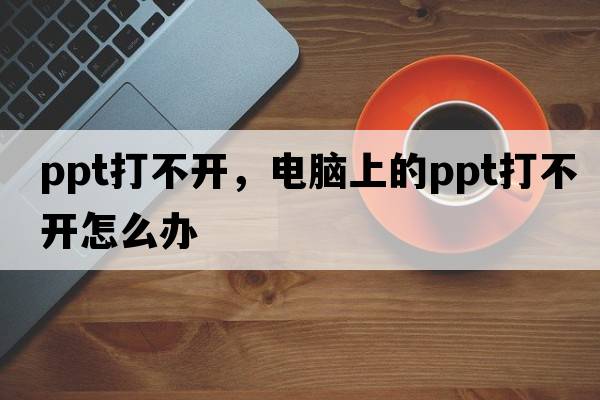 ppt打不開(kāi)，電腦上的ppt打不開(kāi)怎么辦