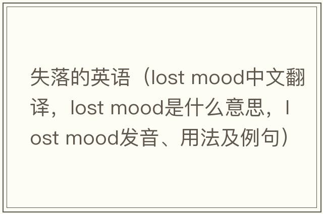 失落的英語(yǔ)（lost mood中文翻譯，lost mood是什么意思，lost mood發(fā)音、用法及例句）