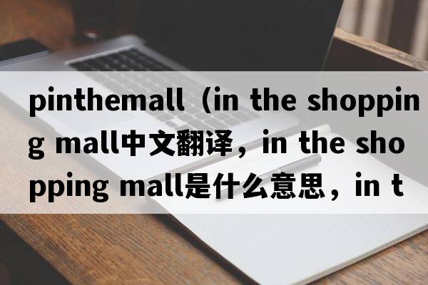 pinthemall（in the shopping mall中文翻譯，in the shopping mall是什么意思，in the shopping mall發(fā)音、用法及例句）