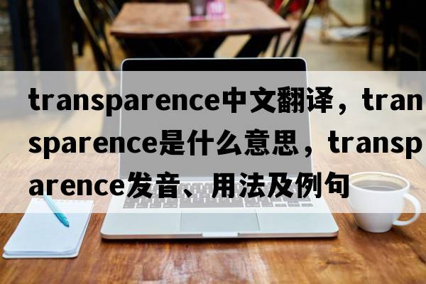 transparence中文翻譯，transparence是什么意思，transparence發(fā)音、用法及例句