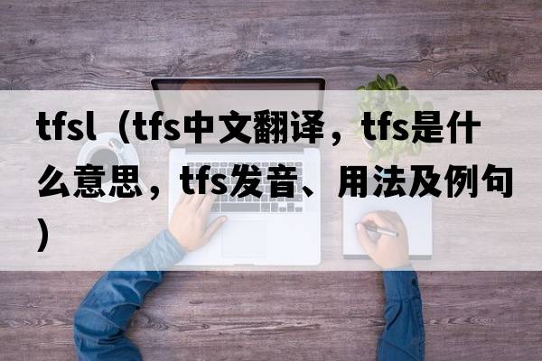 tfsl（tfs中文翻譯，tfs是什么意思，tfs發(fā)音、用法及例句）
