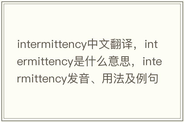 intermittency中文翻譯，intermittency是什么意思，intermittency發(fā)音、用法及例句