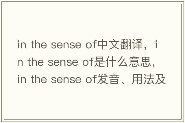in the sense of中文翻譯，in the sense of是什么意思，in the sense of發(fā)音、用法及例句