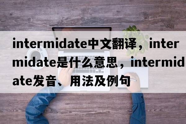 intermidate中文翻譯，intermidate是什么意思，intermidate發(fā)音、用法及例句
